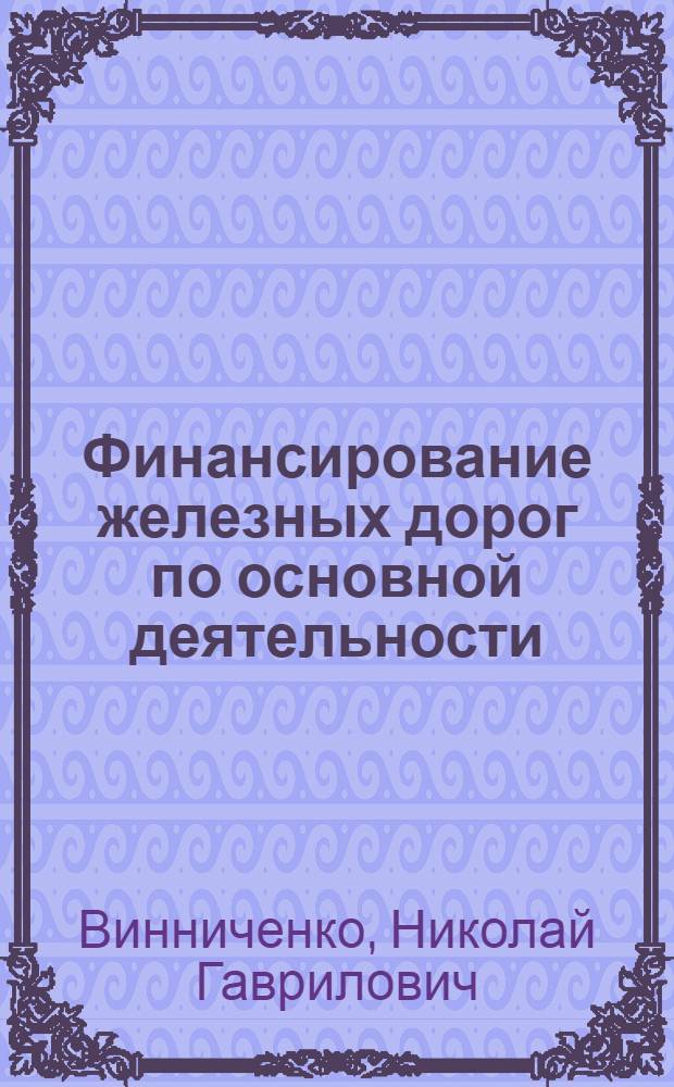 Финансирование железных дорог по основной деятельности : Утв. ГУУЗом МПС в качестве учеб. пособия для техникумов ж.-д. транспорта
