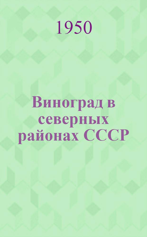 Виноград в северных районах СССР : Сборник статей специалистов и опытников по виноградарству сев. районов СССР