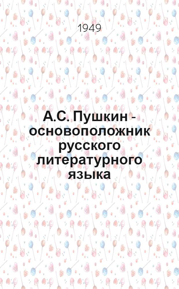А.С. Пушкин - основоположник русского литературного языка : Стенограмма публичной лекции, прочит. в Центр. лектории О-ва в Москве