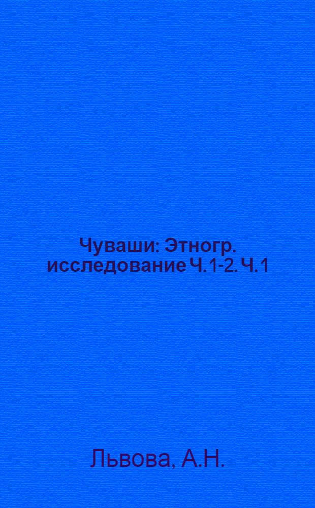 Чуваши : Этногр. исследование Ч. 1-2. Ч. 1 : [Материальная культура]