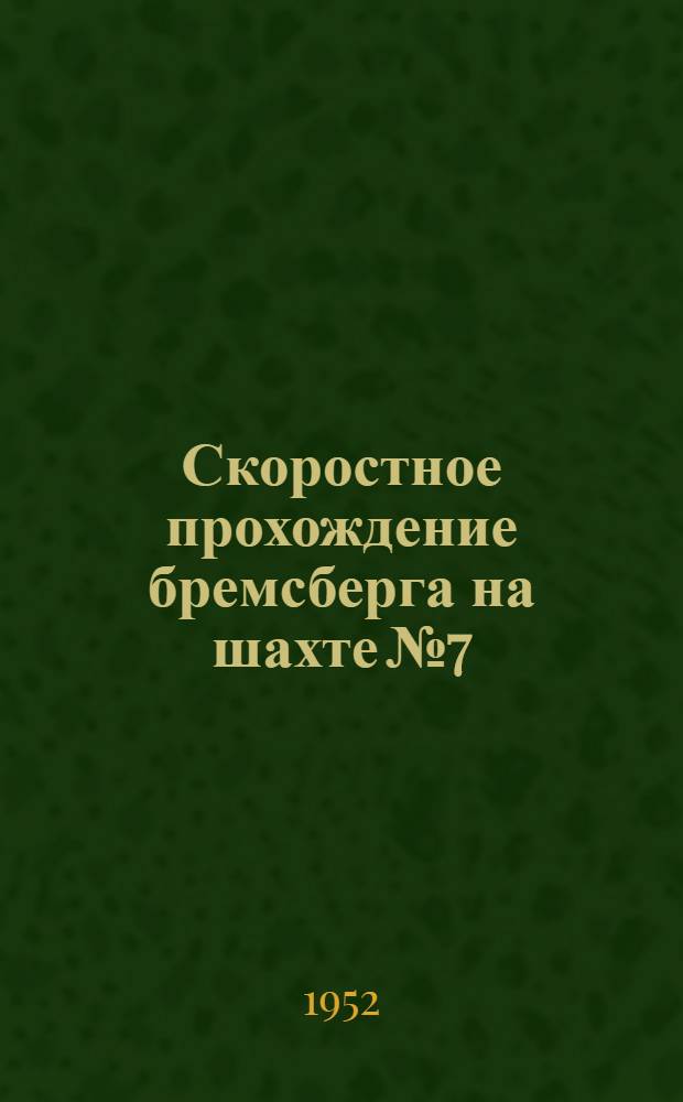 Скоростное прохождение бремсберга на шахте № 7/8 треста "Копейскуголь" : (Опыт работы бригады Героя Соц. Труда С.Н. Назарова)