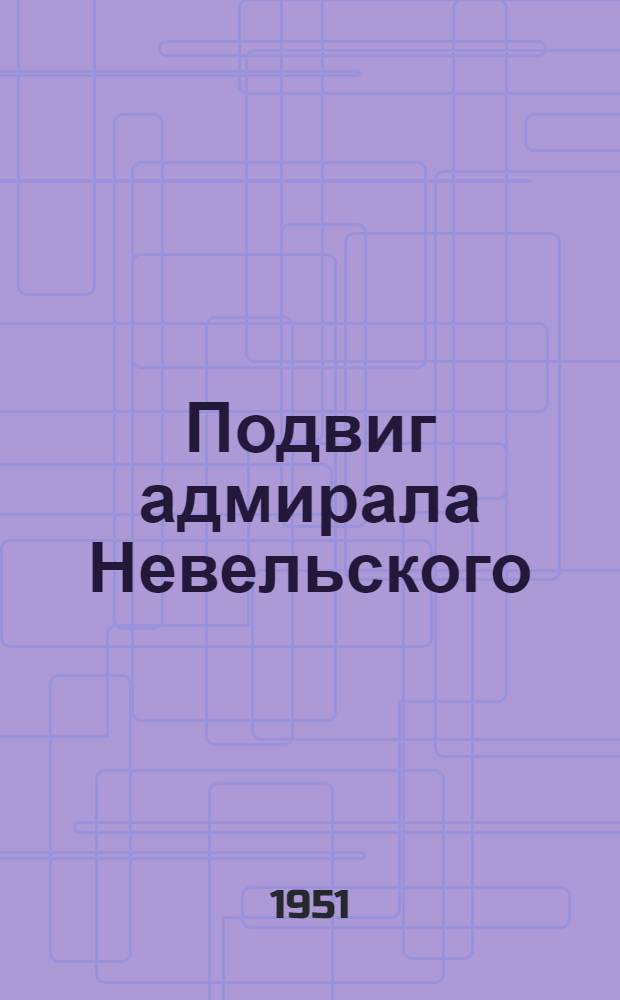 Подвиг адмирала Невельского : Амур. экспедиция 1850-1855 гг.