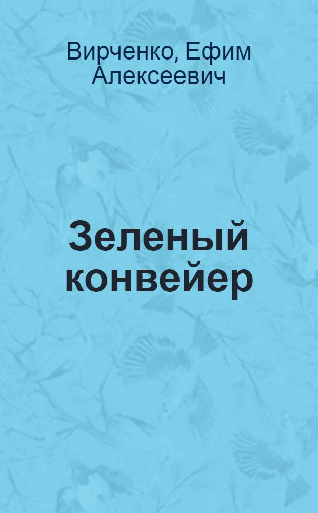 Зеленый конвейер : Из опыта работ по внедрению зеленого конвейера в степной зоне Сталинской обл