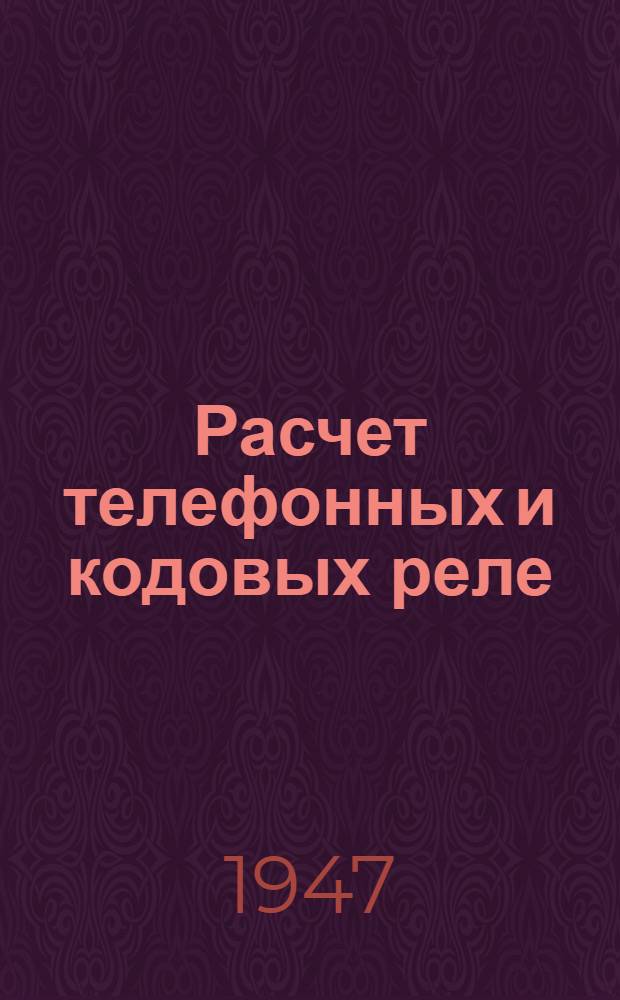 Расчет телефонных и кодовых реле : Утв. Гл. упр. энерг. и электротехн. вузов М-ва высш. образования СССР в качестве учеб. пособия
