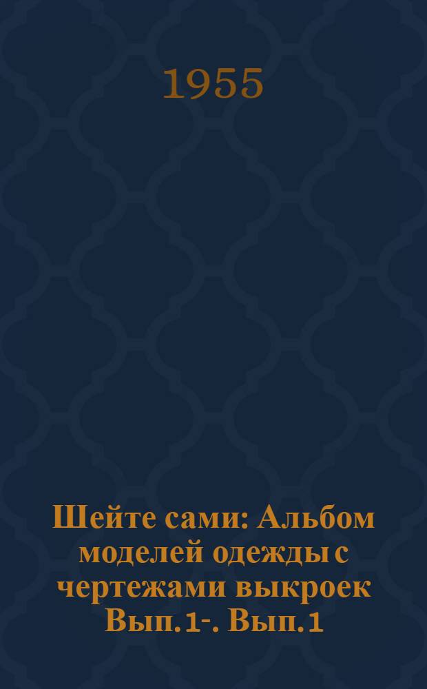 Шейте сами : [Альбом моделей одежды с чертежами выкроек Вып. 1-. [Вып. 1 : Весна-лето 1955 г.
