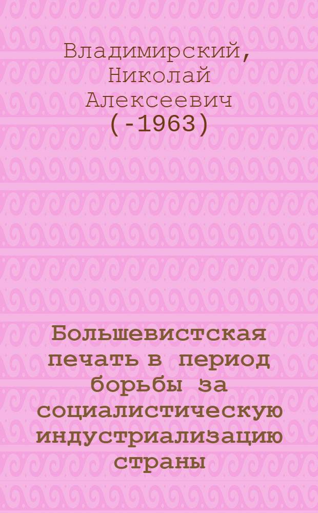 Большевистская печать в период борьбы за социалистическую индустриализацию страны : Лекция..