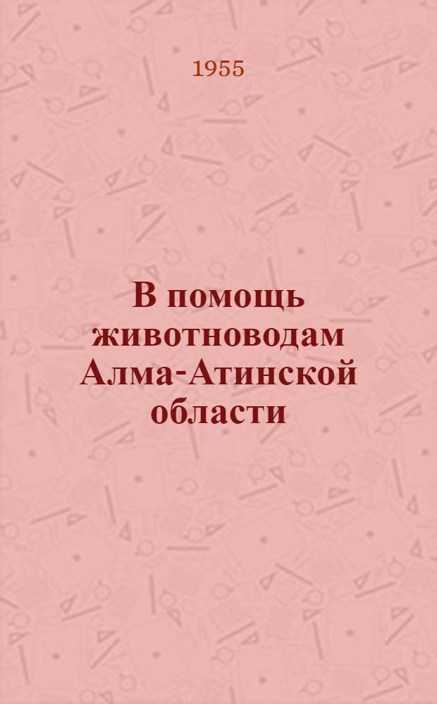 В помощь животноводам Алма-Атинской области : Рек. указатель литературы : Вып. 1-