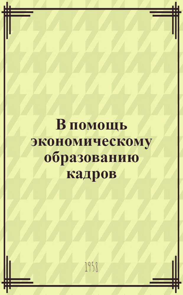 В помощь экономическому образованию кадров : Сб. 1-. Вып. 7