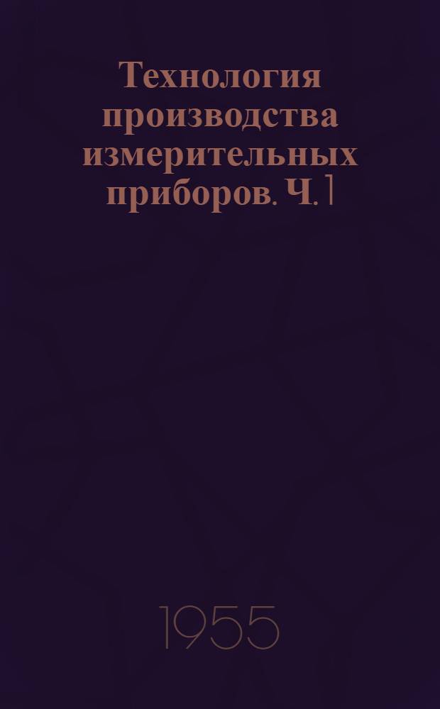 Технология производства измерительных приборов. Ч. 1