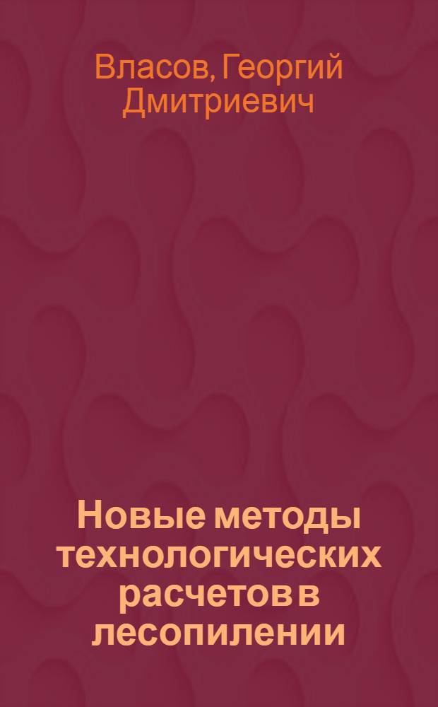 Новые методы технологических расчетов в лесопилении : (Планы раскроя)