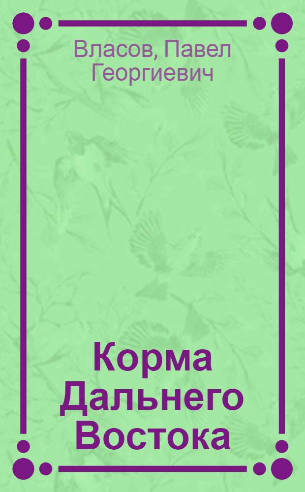 Корма Дальнего Востока : Виды кормов, способы заготовки и скармливания их скоту