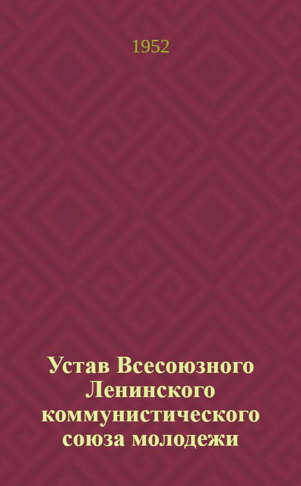 Устав Всесоюзного Ленинского коммунистического союза молодежи : Принят XI Съездом ВЛКСМ 6 апр. 1949 г