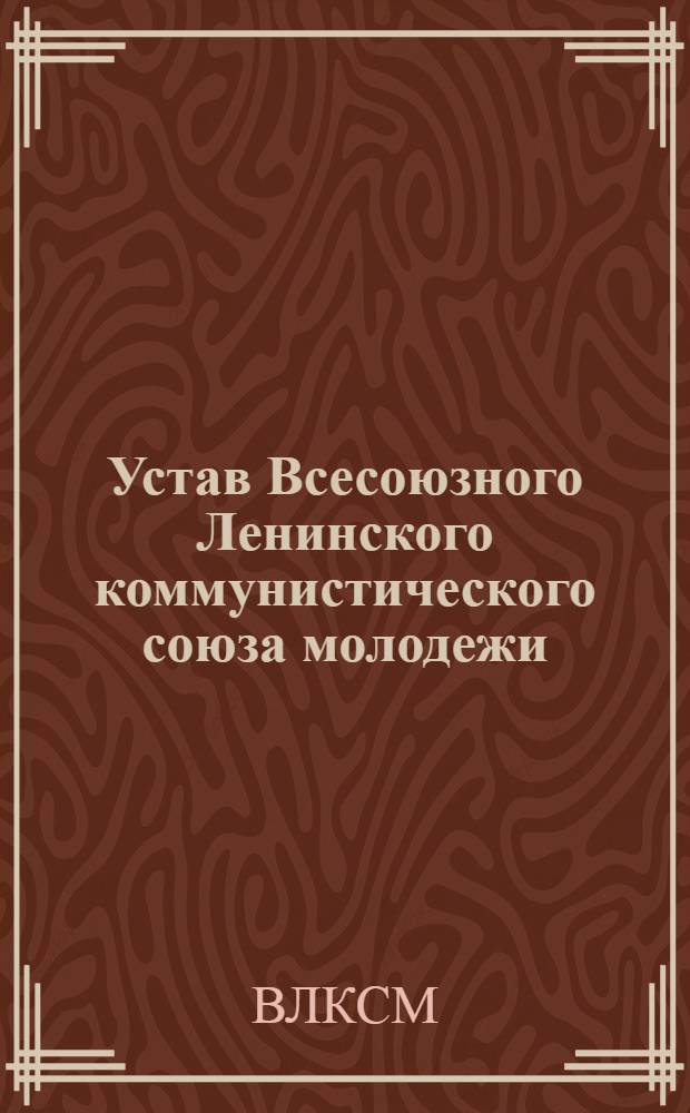 Устав Всесоюзного Ленинского коммунистического союза молодежи : Принят XI Съездом ВЛКСМ 6 апр. 1949 г