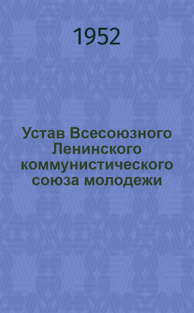 Устав Всесоюзного Ленинского коммунистического союза молодежи : Принят XI Съездом ВЛКСМ 6 апр. 1949 г