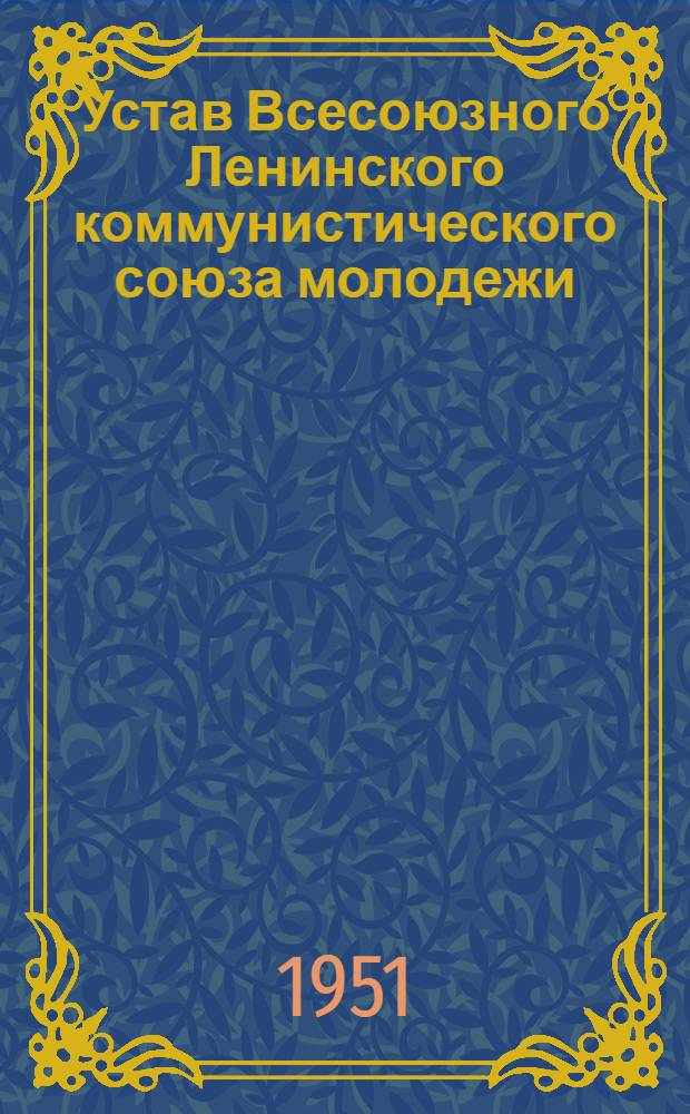 Устав Всесоюзного Ленинского коммунистического союза молодежи : Принят XI Съездом ВЛКСМ 6 апр. 1949 г