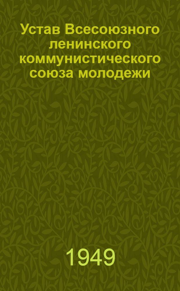 Устав Всесоюзного ленинского коммунистического союза молодежи : Принят XI Съездом ВЛКСМ 6 апр. 1949 г