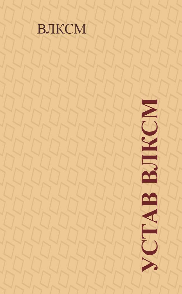 Устав ВЛКСМ : Принят 10 съездом ВЛКСМ 21 апр. 1936 г