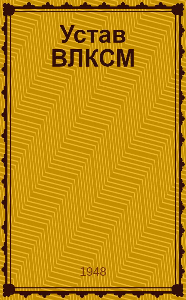 Устав ВЛКСМ : Принят X съездом ВЛКСМ 21 апр. 1936 г.