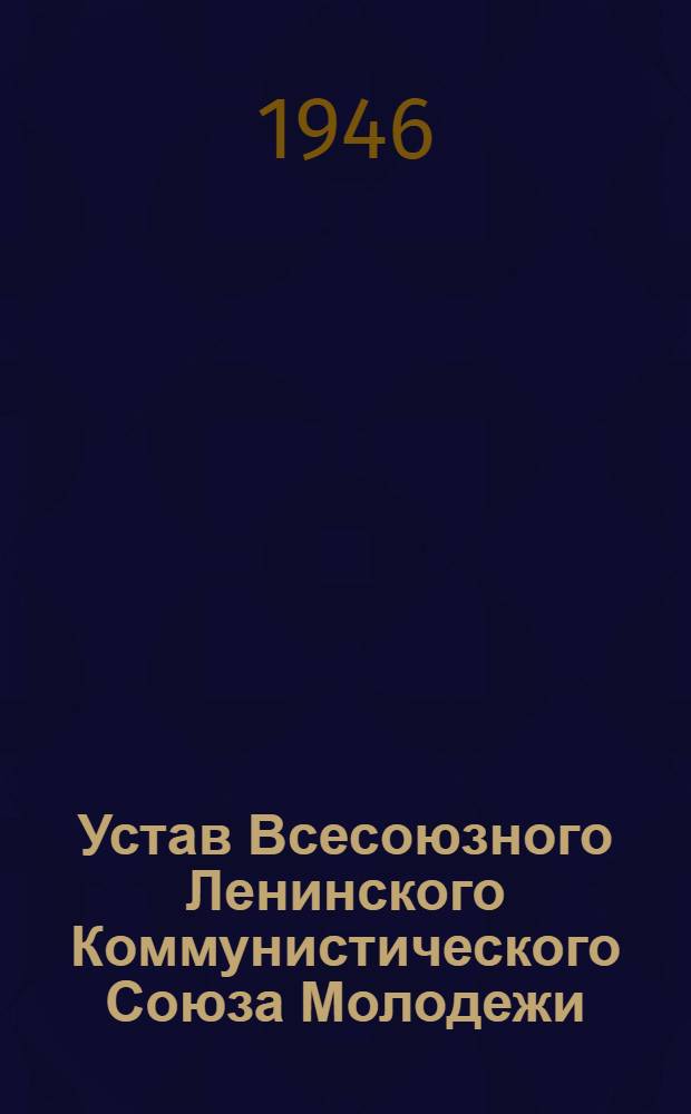 Устав Всесоюзного Ленинского Коммунистического Союза Молодежи : Принят X съездом ВЛКСМ 21 апр. 1936 г