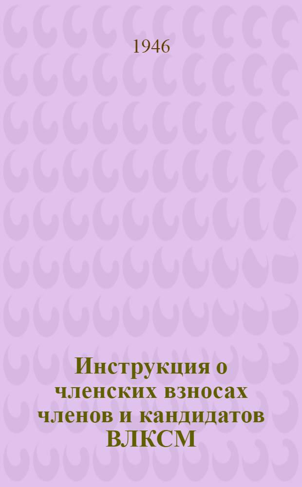 Инструкция о членских взносах членов и кандидатов ВЛКСМ : Утв. Бюро ВЛКСМ