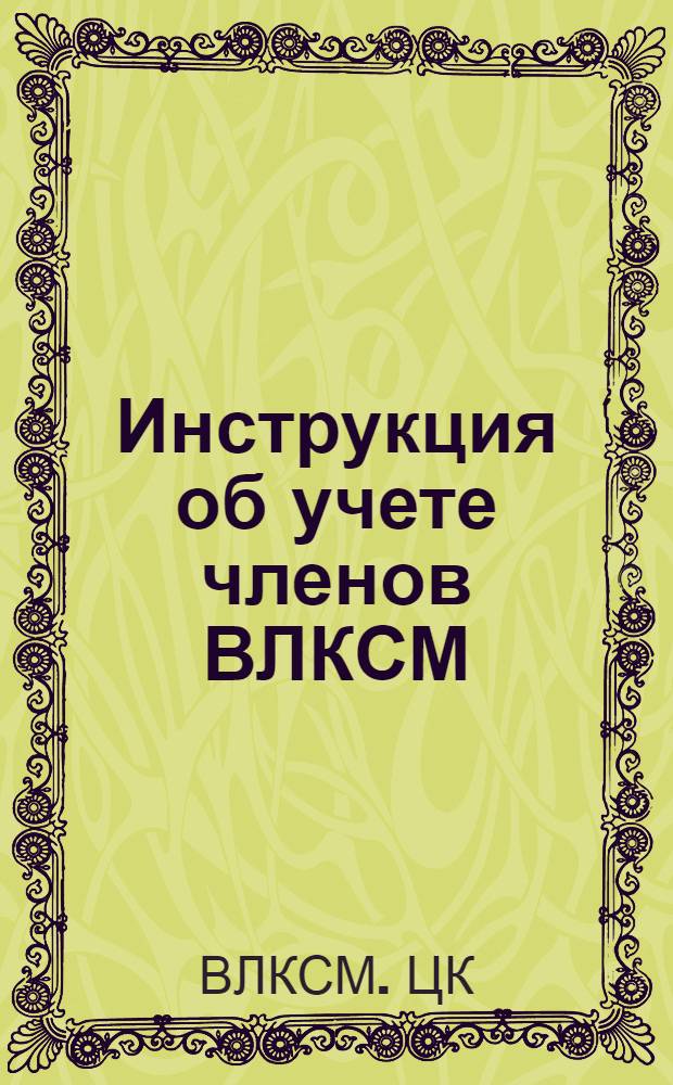 Инструкция об учете членов ВЛКСМ : Утв. ЦК ВЛКСМ 8/II 1950 г