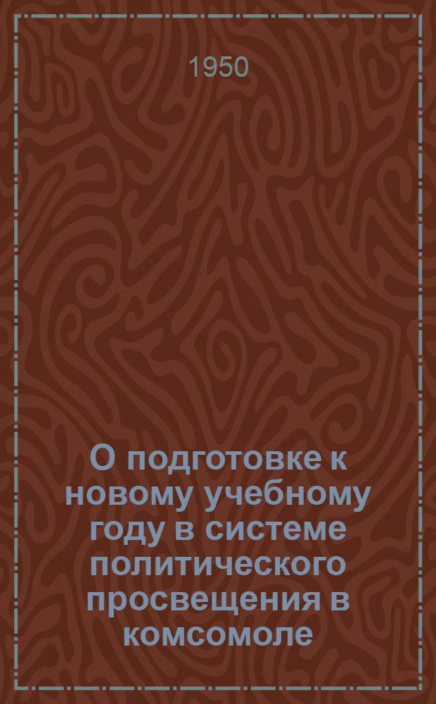 О подготовке к новому учебному году в системе политического просвещения в комсомоле : Постановление ЦК ВЛКСМ от 3/VII 1950 г