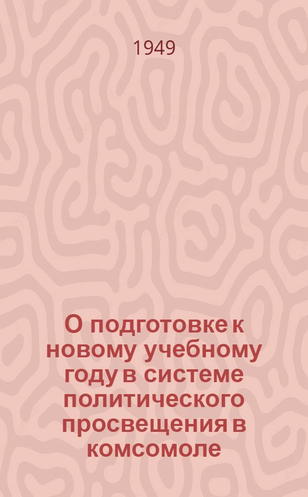 О подготовке к новому учебному году в системе политического просвещения в комсомоле : Постановление ЦК ВЛКСМ от 17/V 1949 г