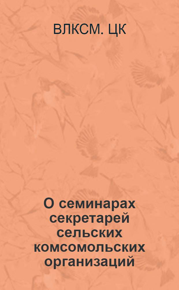 О семинарах секретарей сельских комсомольских организаций : Постановление ЦК ВЛКСМ от 16-го сент. 1947 г. и учебный план семинара