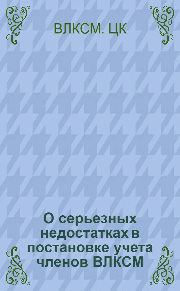 О серьезных недостатках в постановке учета членов ВЛКСМ : Постановление Бюро ЦК ВЛКСМ от 16 мая 1951 г