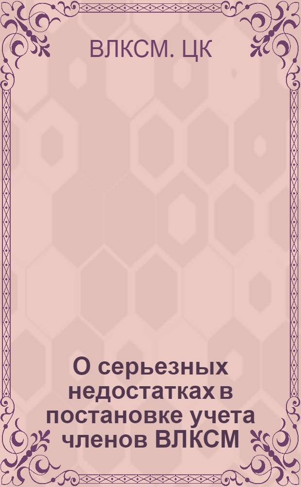 О серьезных недостатках в постановке учета членов ВЛКСМ : Постановление Бюро ЦК ВЛКСМ от 16 мая 1951 г