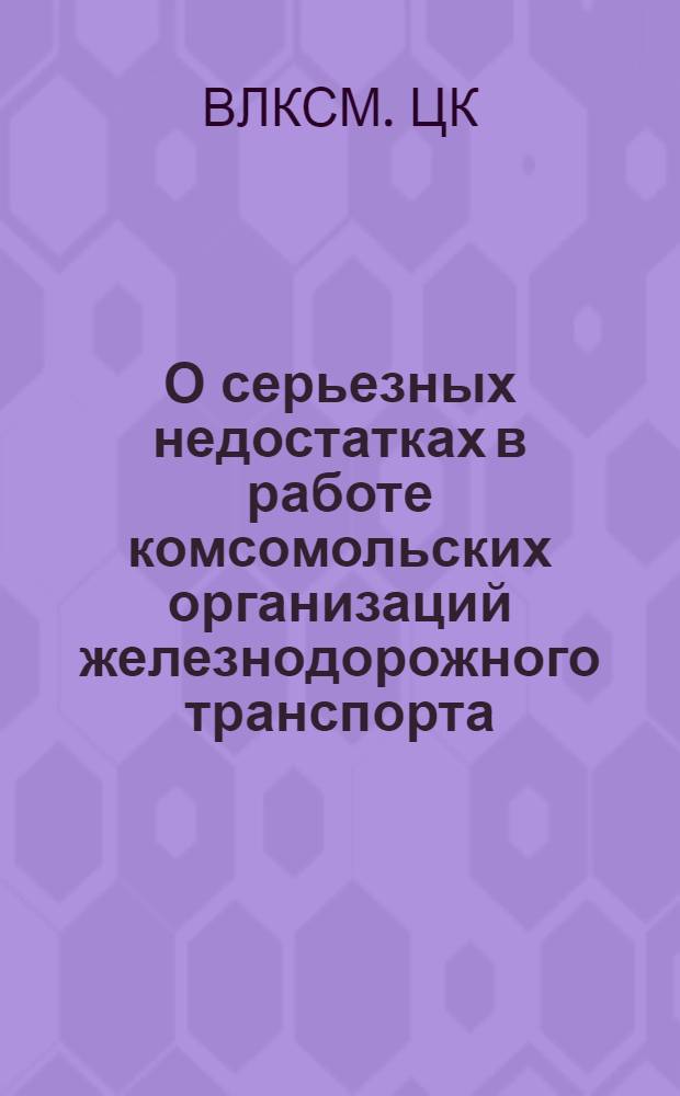 О серьезных недостатках в работе комсомольских организаций железнодорожного транспорта : Постановление ЦК ВЛКСМ от 28/IV 1950 г., № Б-33/48