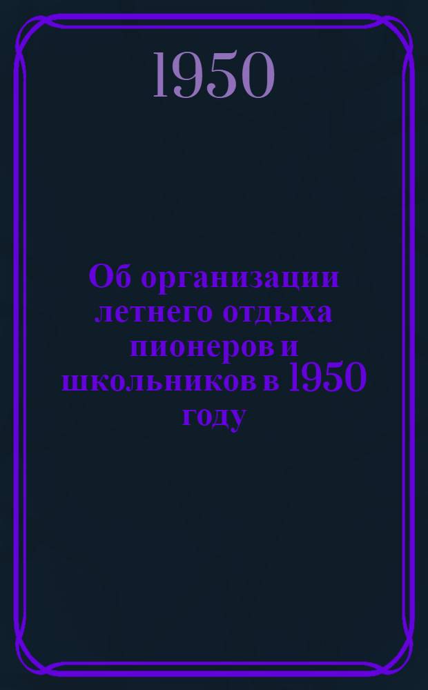 Об организации летнего отдыха пионеров и школьников в 1950 году : Постановление ЦК ВЛКСМ от 17/IV 1950 г., № Б-32/2