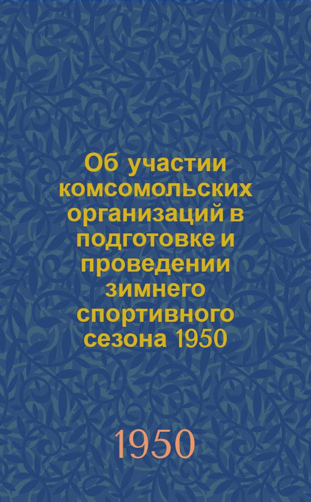 Об участии комсомольских организаций в подготовке и проведении зимнего спортивного сезона 1950/51 года : Постановление ЦК ВЛКСМ от 19 сент. 1950 г
