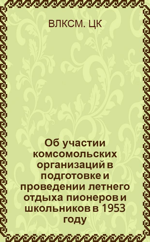 Об участии комсомольских организаций в подготовке и проведении летнего отдыха пионеров и школьников в 1953 году : Постановление ЦК ВЛКСМ от 22/I 53 г. № Б-93/5