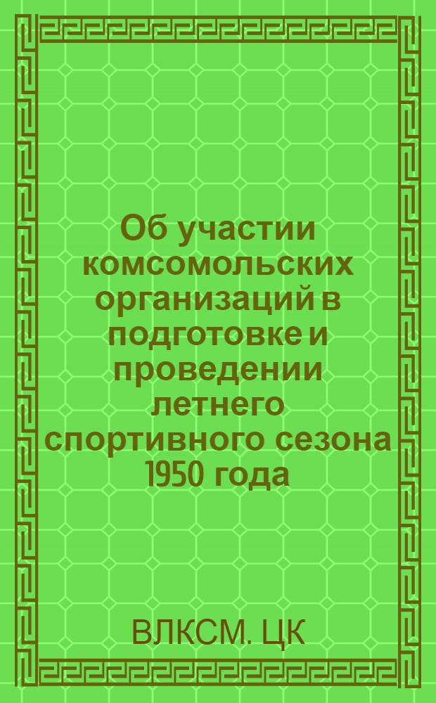 Об участии комсомольских организаций в подготовке и проведении летнего спортивного сезона 1950 года : Постановление ЦК ВЛКСМ от 18/III 1950 г