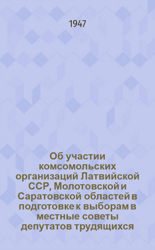 Об участии комсомольских организаций Латвийской ССР, Молотовской и Саратовской областей в подготовке к выборам в местные советы депутатов трудящихся : Постановление 16-го пленума ЦК ВЛКСМ