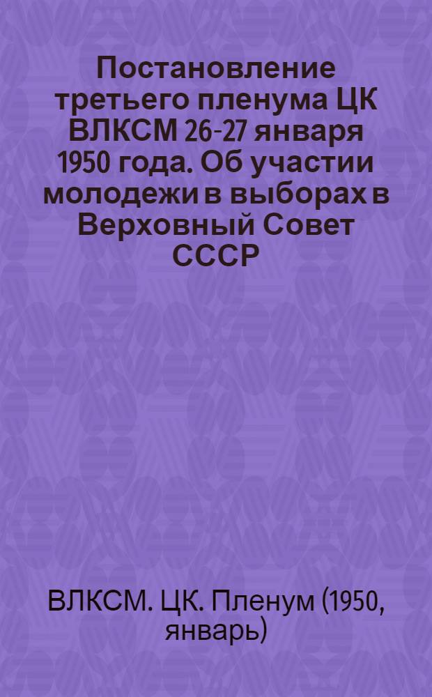 Постановление третьего пленума ЦК ВЛКСМ 26-27 января 1950 года. [Об участии молодежи в выборах в Верховный Совет СССР
