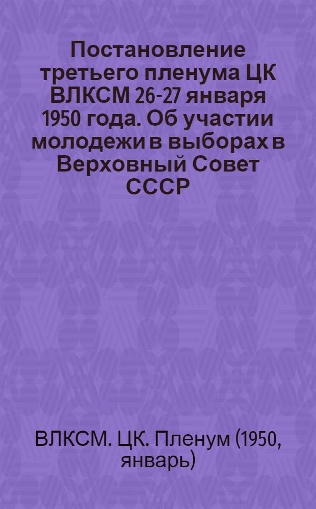 Постановление третьего пленума ЦК ВЛКСМ 26-27 января 1950 года. [Об участии молодежи в выборах в Верховный Совет СССР