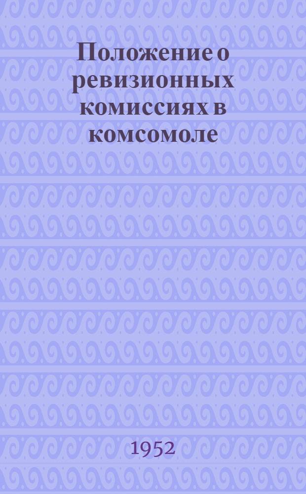 Положение о ревизионных комиссиях в комсомоле : Постановление ЦК ВЛКСМ от 9 дек. 1950 г