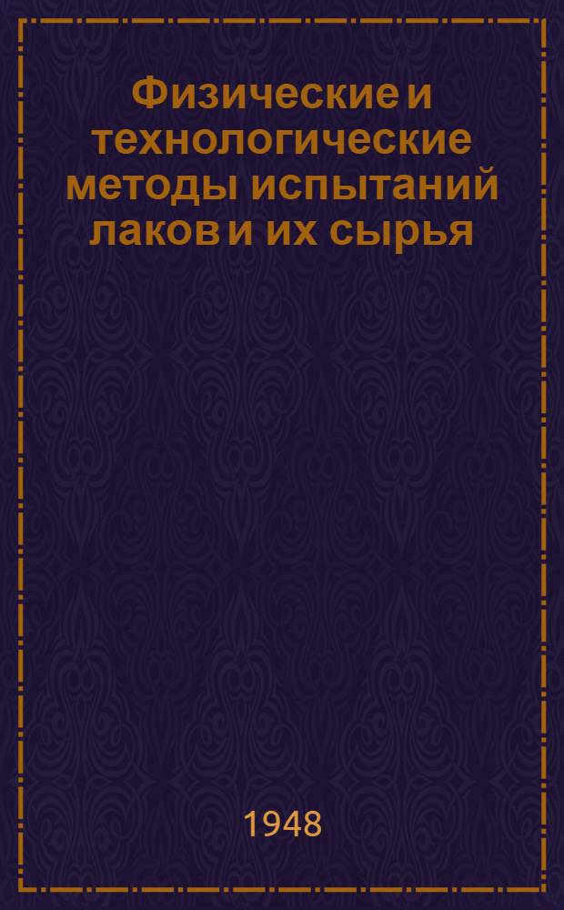 Физические и технологические методы испытаний лаков и их сырья : [Сборник обзоров] Wilborn F. Physikalische und technologissche Prüfverfahren für Lacke und inre Rohstoffe. Berlin. Roth und Co. 1946. Т. 1
