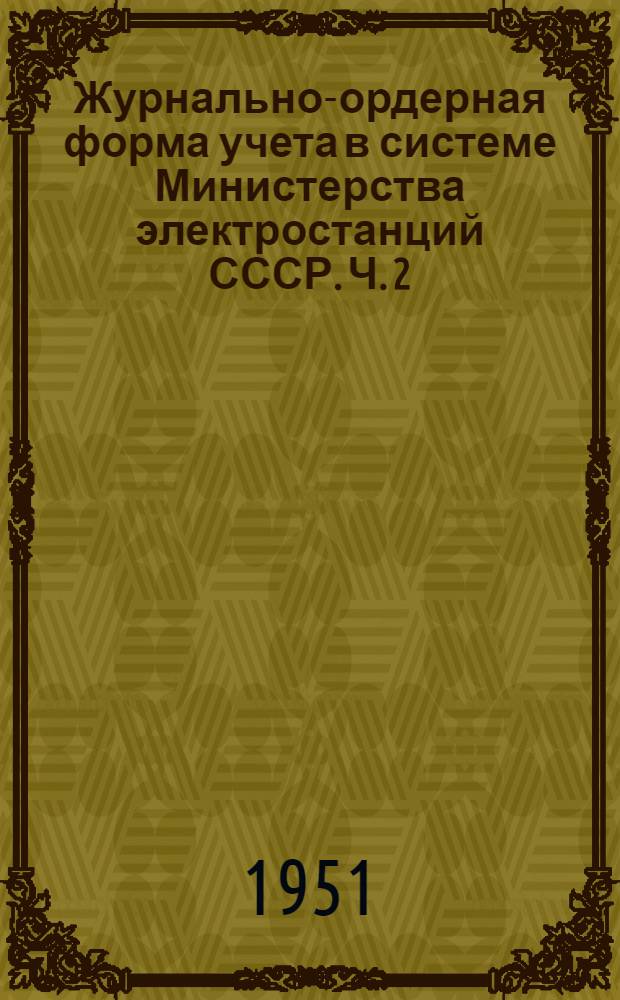 Журнально-ордерная форма учета в системе Министерства электростанций СССР. Ч. 2 : Для строительств