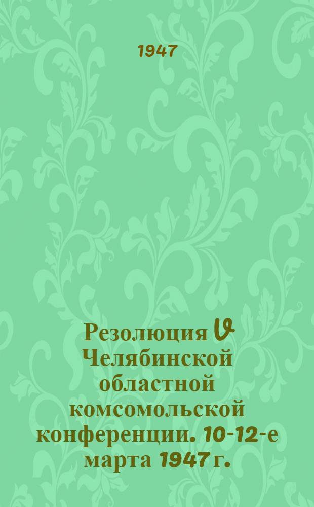 Резолюция V Челябинской областной комсомольской конференции. 10-12-е марта 1947 г.
