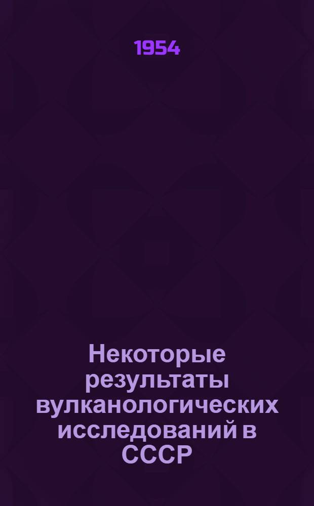 Некоторые результаты вулканологических исследований в СССР : Тезисы доклада на X генеральной ассамблее Междунар. геодез. и геофиз. союза