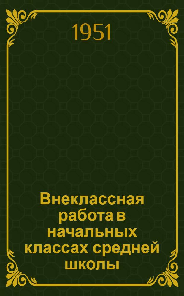Внеклассная работа в начальных классах средней школы : Сборник статей