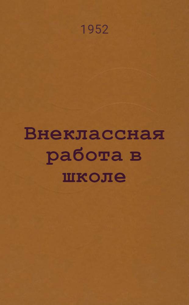 Внеклассная работа в школе : (Материал к январским учительским совещаниям в 1953 г.)