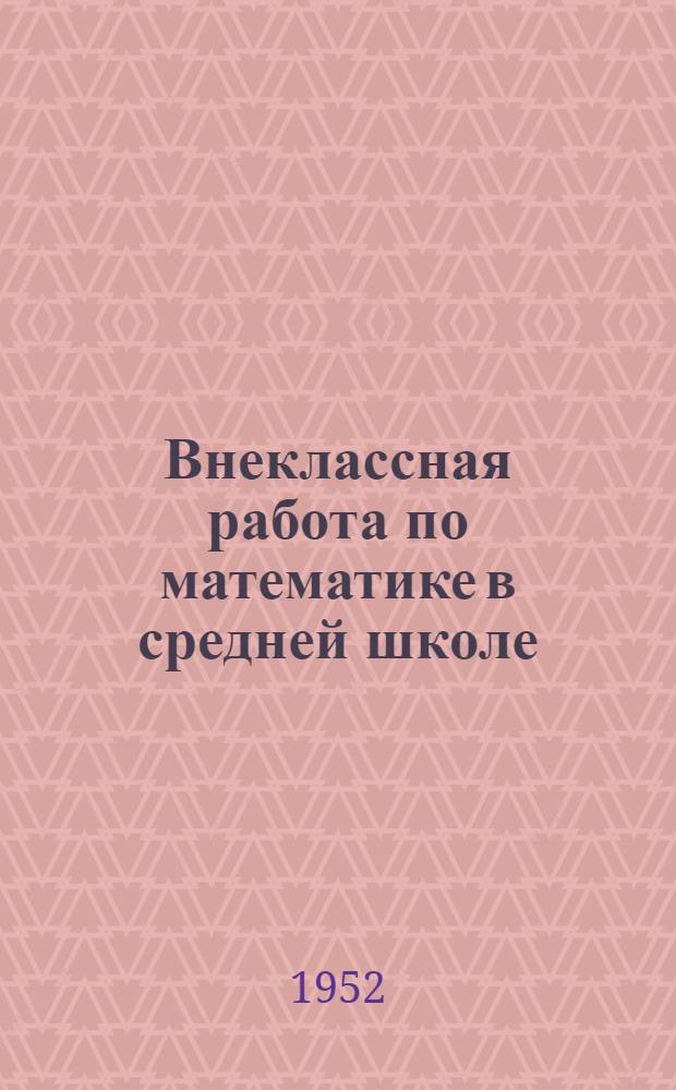 Внеклассная работа по математике в средней школе : Сборник материалов в помощь учителю