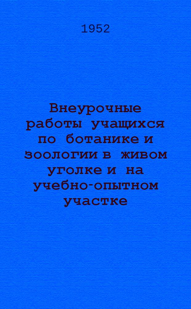 Внеурочные работы учащихся по ботанике и зоологии в живом уголке и на учебно-опытном участке : Сборник статей