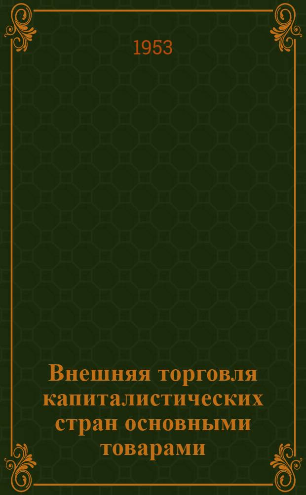 Внешняя торговля капиталистических стран основными товарами : Стат. справочник