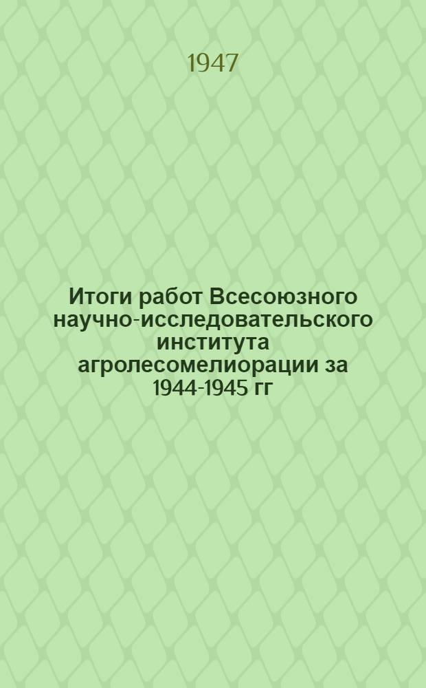 Итоги работ Всесоюзного научно-исследовательского института агролесомелиорации за 1944-1945 гг. : Сборник статей