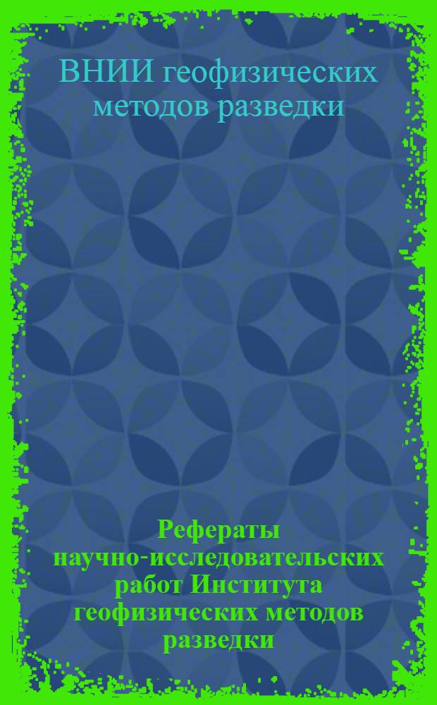 Рефераты научно-исследовательских работ Института геофизических методов разведки, законченных в 1955 г.